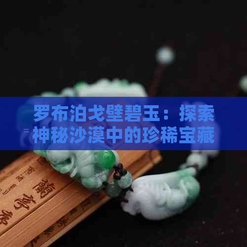 罗布泊戈壁碧玉：探索神秘沙漠中的珍稀宝藏