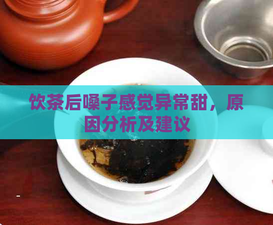 饮茶后嗓子感觉异常甜，原因分析及建议