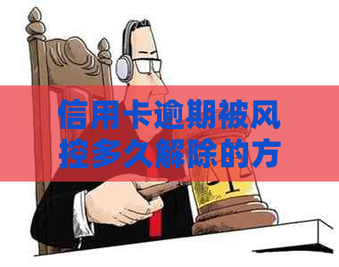 信用卡逾期被风控多久解除的方法和注意事项