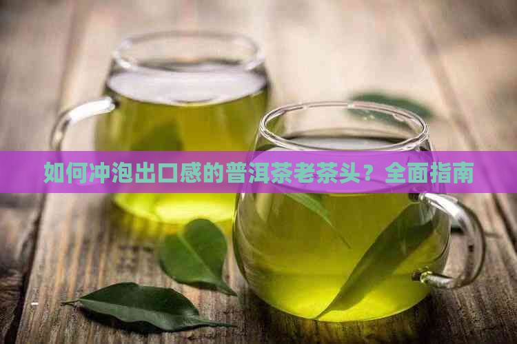 如何冲泡出口感的普洱茶老茶头？全面指南