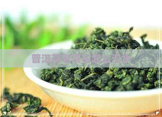 普洱茶老茶头怎么泡水