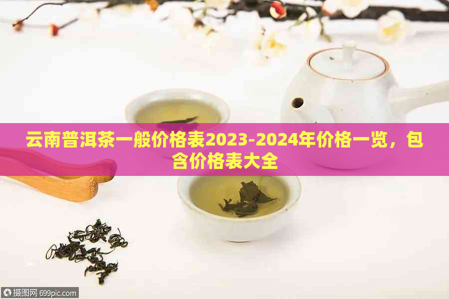 云南普洱茶一般价格表2023-2024年价格一览，包含价格表大全