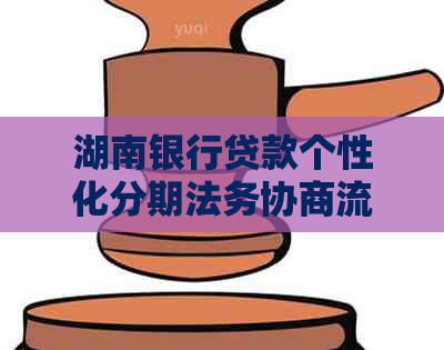 湖南银行贷款个性化分期法务协商流程详解