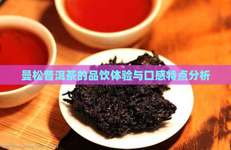 曼松普洱茶的品饮体验与口感特点分析