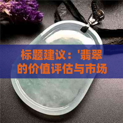 标题建议：'翡翠的价值评估与市场趋势分析——以蓝水绿翡翠为例'