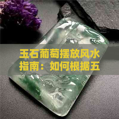 玉石葡萄摆放风水指南：如何根据五行方位提升家居和谐与财富