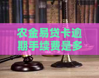 农金易贷卡逾期手续费是多少