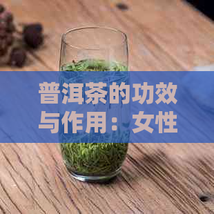 普洱茶的功效与作用：女性喝普洱茶的好处