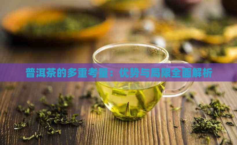 普洱茶的多重考量：优势与局限全面解析