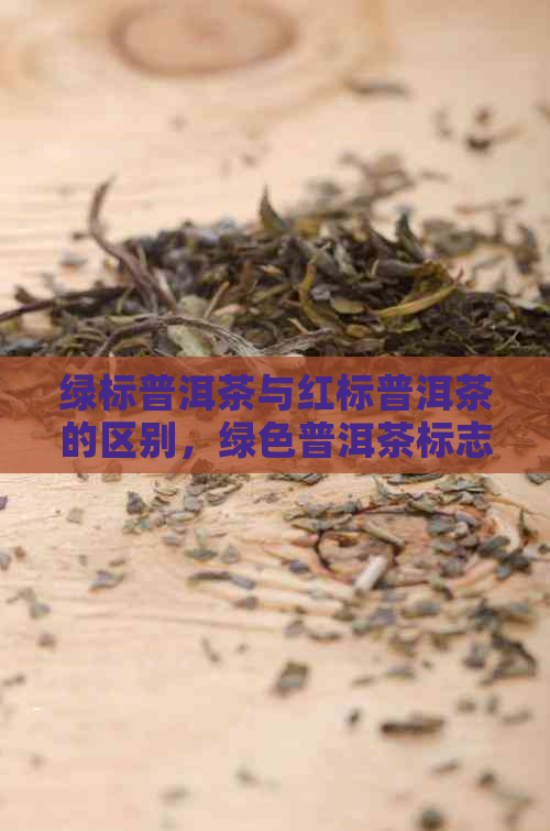 绿标普洱茶与红标普洱茶的区别，绿色普洱茶标志含义