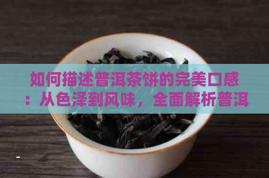 如何描述普洱茶饼的完美口感：从色泽到风味，全面解析普洱茶的魅力