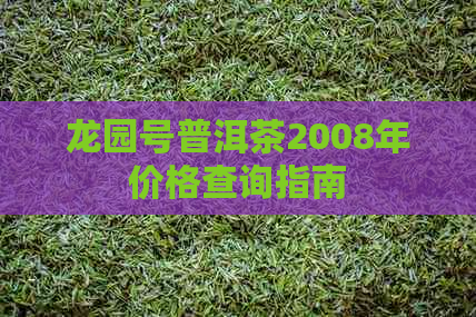 龙园号普洱茶2008年价格查询指南