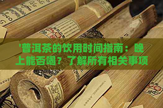 '普洱茶的饮用时间指南：晚上能否喝？了解所有相关事项'