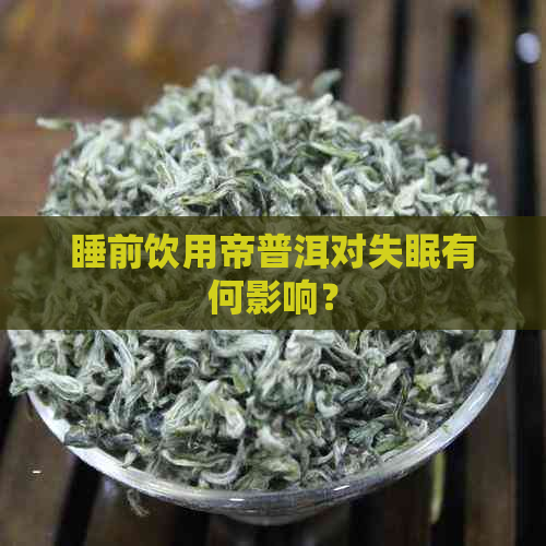 睡前饮用帝普洱对失眠有何影响？