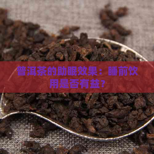 普洱茶的助眠效果：睡前饮用是否有益？