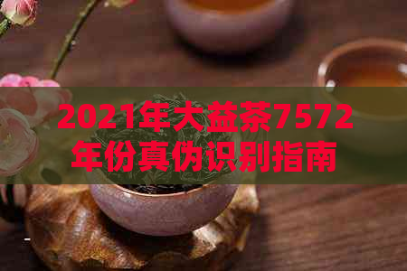 2021年大益茶7572年份真伪识别指南