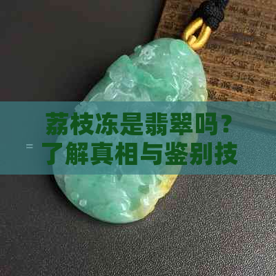 荔枝冻是翡翠吗？了解真相与鉴别技巧