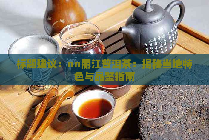 标题建议：nn丽江普洱茶：揭秘当地特色与品鉴指南