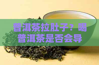 普洱茶拉肚子？喝普洱茶是否会导致肚子不适？