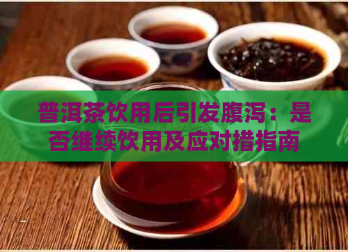 普洱茶饮用后引发腹泻：是否继续饮用及应对措指南