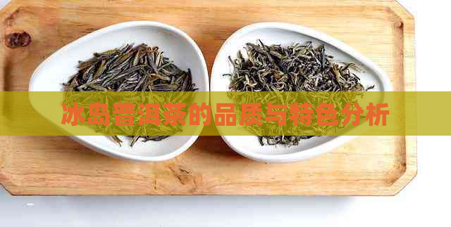 冰岛普洱茶的品质与特色分析