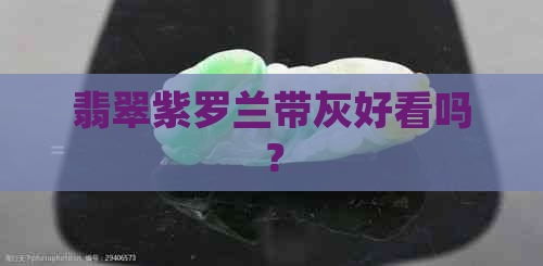 翡翠紫罗兰带灰好看吗？