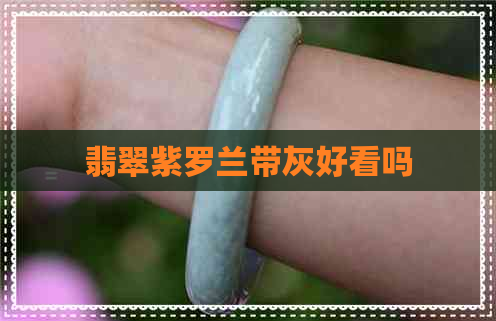 翡翠紫罗兰带灰好看吗