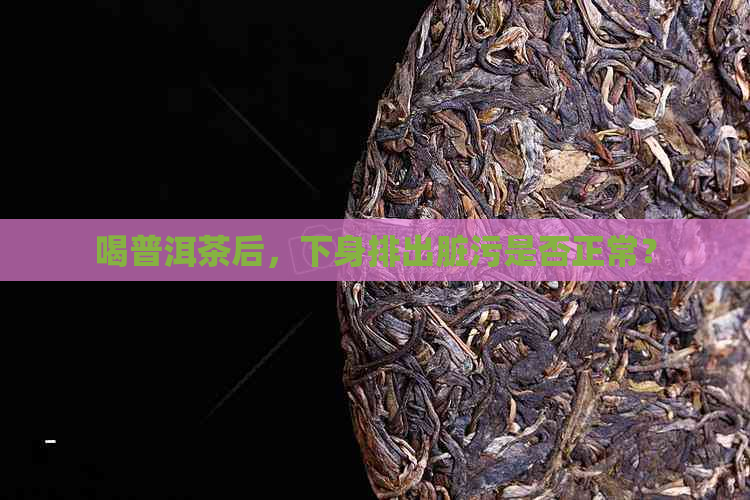 喝普洱茶后，下身排出脏污是否正常？