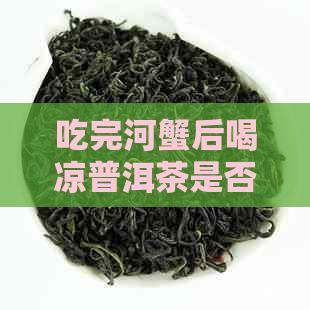 吃完河蟹后喝凉普洱茶是否会导致中？