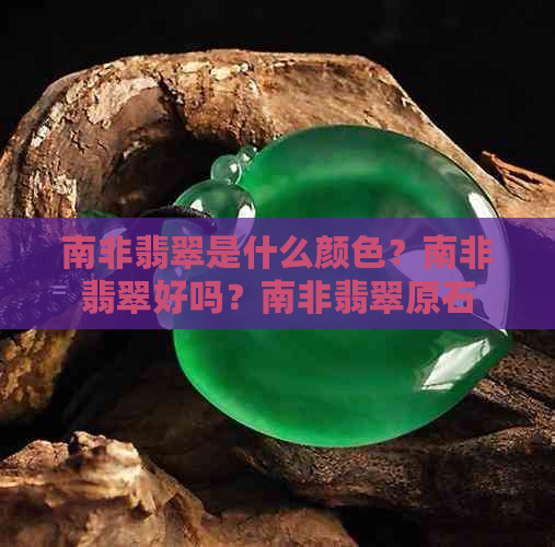 南非翡翠是什么颜色？南非翡翠好吗？南非翡翠原石