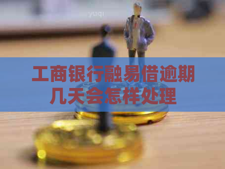 工商银行融易借逾期几天会怎样处理