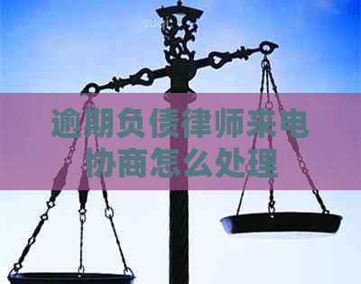 逾期负债律师来电协商怎么处理