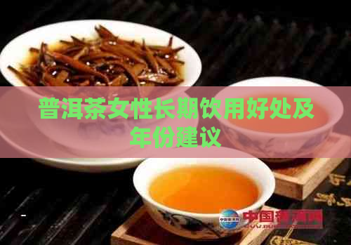 普洱茶女性长期饮用好处及年份建议