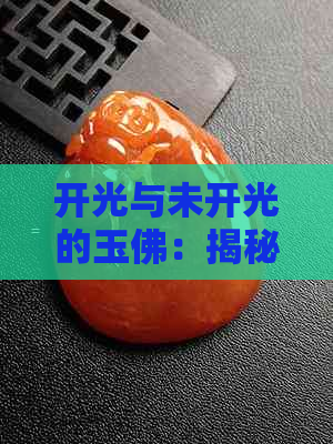 开光与未开光的玉佛：揭秘其差异及其文化含义