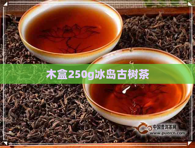 木盒250g冰岛古树茶