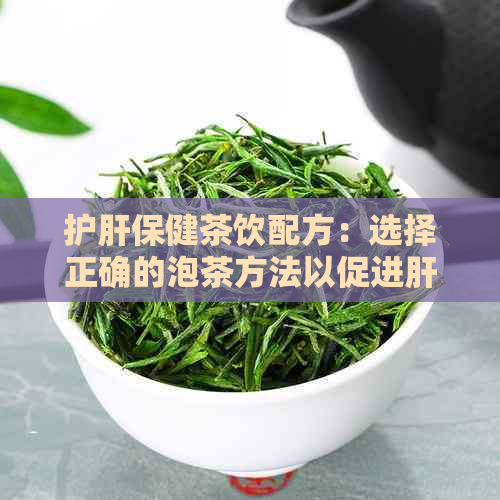 护肝保健茶饮配方：选择正确的泡茶方法以促进肝脏健