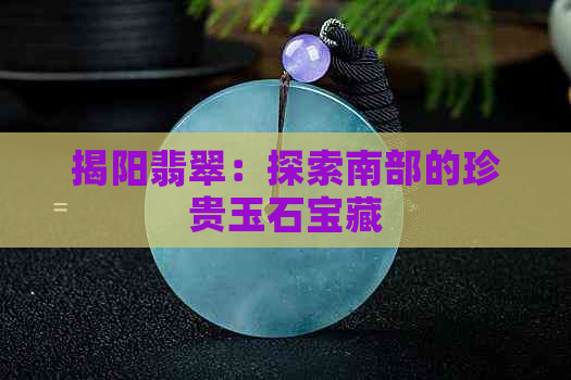 揭阳翡翠：探索南部的珍贵玉石宝藏