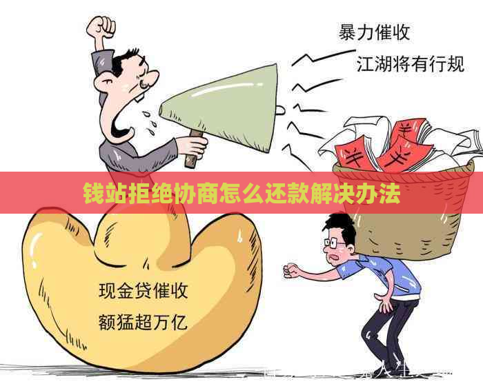 钱站拒绝协商怎么还款解决办法