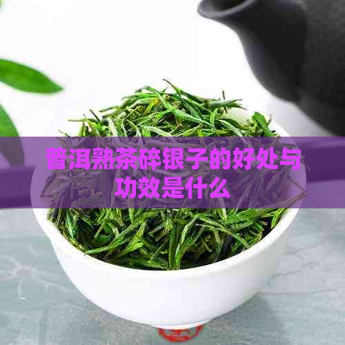 普洱熟茶碎银子的好处与功效是什么