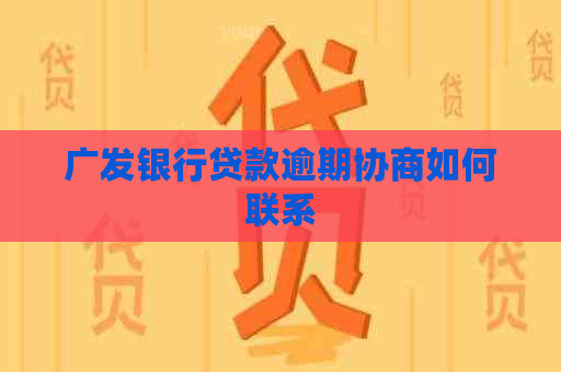 广发银行贷款逾期协商如何联系