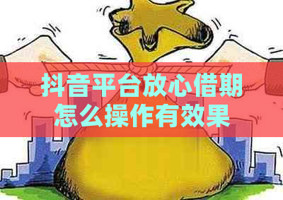 抖音平台放心借期怎么操作有效果