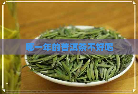 哪一年的普洱茶不好喝