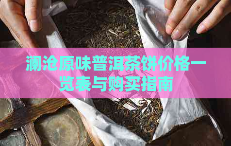 澜沧原味普洱茶饼价格一览表与购买指南