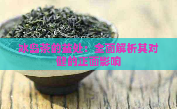 冰岛茶的益处：全面解析其对健的正面影响