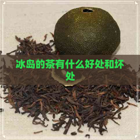 冰岛的茶有什么好处和坏处