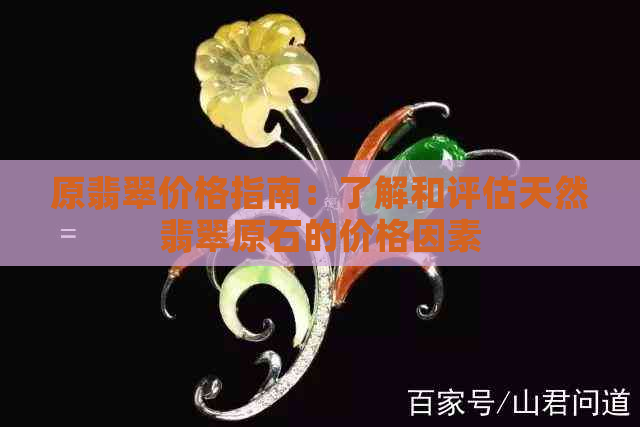 原翡翠价格指南：了解和评估天然翡翠原石的价格因素