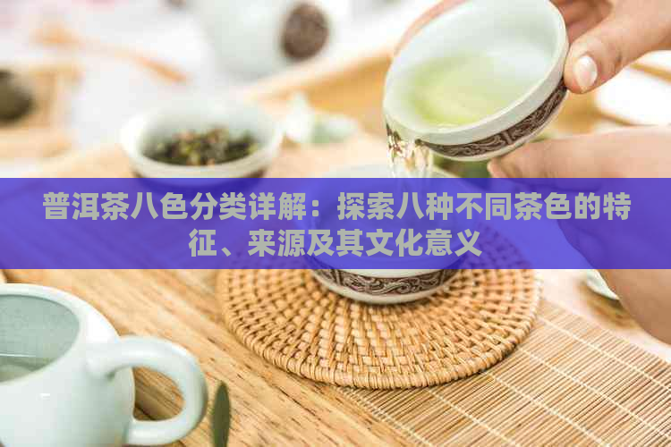 普洱茶八色分类详解：探索八种不同茶色的特征、来源及其文化意义