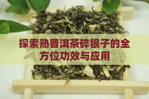 探索熟普洱茶碎银子的全方位功效与应用