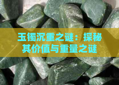 玉镯沉重之谜：探秘其价值与重量之谜