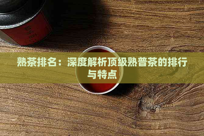 熟茶排名：深度解析顶级熟普茶的排行与特点